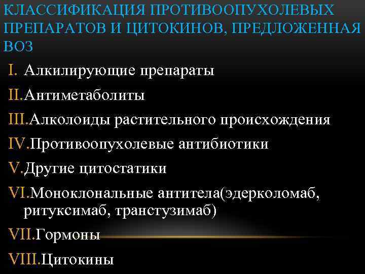 КЛАССИФИКАЦИЯ ПРОТИВООПУХОЛЕВЫХ ПРЕПАРАТОВ И ЦИТОКИНОВ, ПРЕДЛОЖЕННАЯ ВОЗ I. Алкилирующие препараты II. Антиметаболиты III. Алколоиды