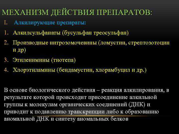 МЕХАНИЗМ ДЕЙСТВИЯ ПРЕПАРАТОВ: I. Алкилирующие препараты: 1. Алкилсульфанаты (бусульфан треосульфан) 2. Производные нитрозомочевины (ломустин,