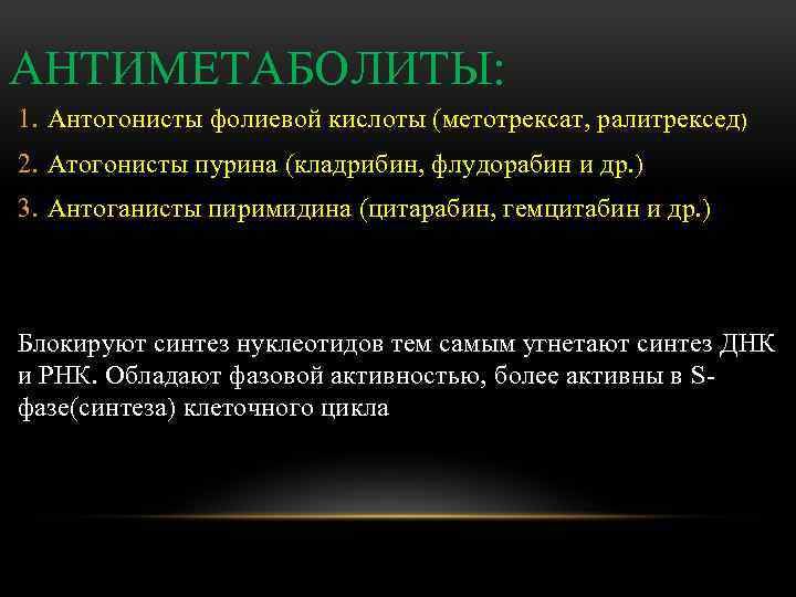 АНТИМЕТАБОЛИТЫ: 1. Антогонисты фолиевой кислоты (метотрексат, ралитрексед) 2. Атогонисты пурина (кладрибин, флудорабин и др.