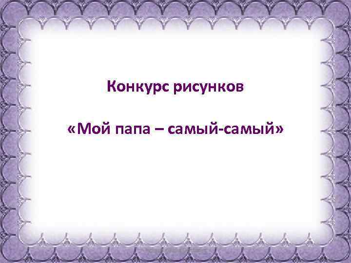 Конкурс рисунков «Мой папа – самый-самый» 