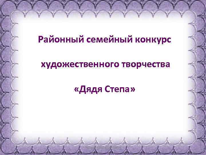 Районный семейный конкурс художественного творчества «Дядя Степа» 