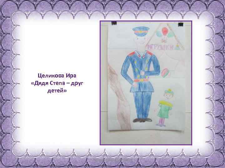 Целикова Ира «Дядя Степа – друг детей» 
