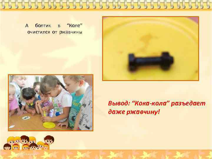 А болтик в “Коле” очистился от ржавчины Вывод: “Кока-кола” разъедает даже ржавчину! 