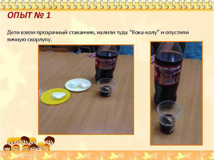 ОПЫТ № 1 Дети взяли прозрачный стаканчик, налили туда “Кока-колу” и опустили яичную скорлупу.