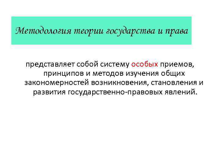Методология теории государства и права представляет собой систему особых приемов, принципов и методов изучения