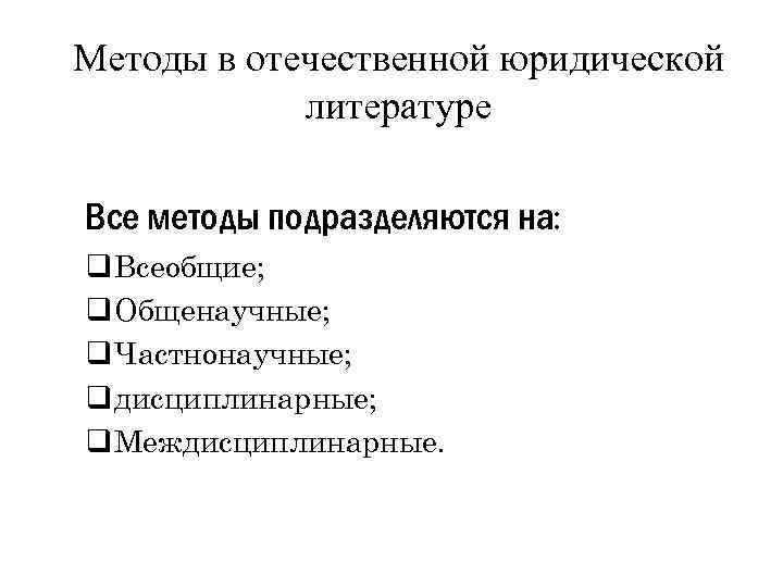 Методы в отечественной юридической литературе Все методы подразделяются на: q Всеобщие; q Общенаучные; q