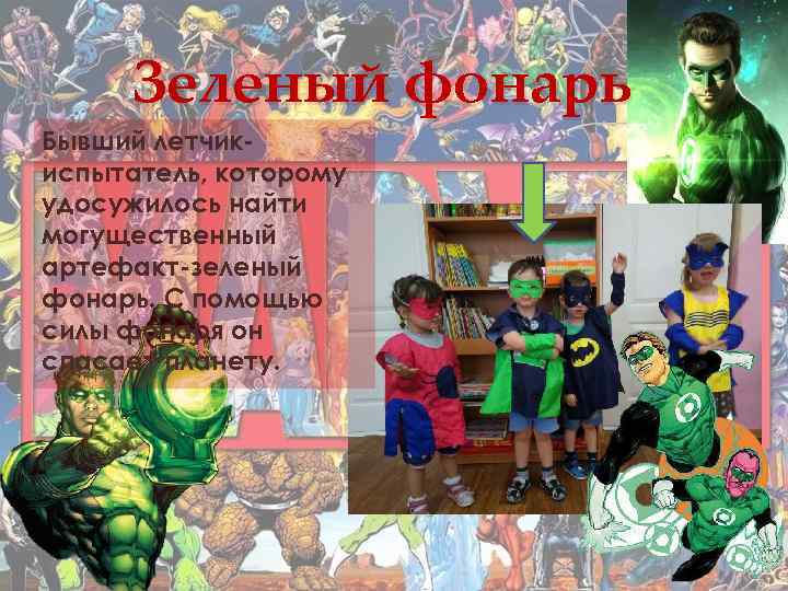 Зеленый фонарь Бывший летчикиспытатель, которому удосужилось найти могущественный артефакт-зеленый фонарь. С помощью силы фонаря