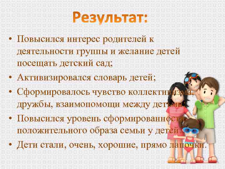  • Повысился интерес родителей к деятельности группы и желание детей посещать детский сад;