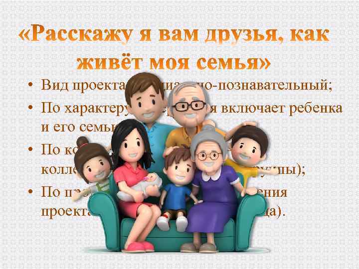 • Вид проекта – социально-познавательный; • По характеру содержания включает ребенка и его
