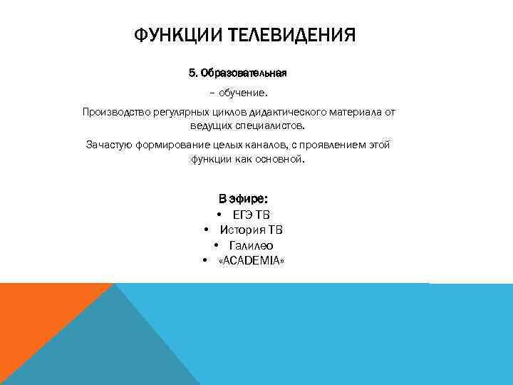 ФУНКЦИИ ТЕЛЕВИДЕНИЯ 5. Образовательная – обучение. Производство регулярных циклов дидактического материала от ведущих специалистов.