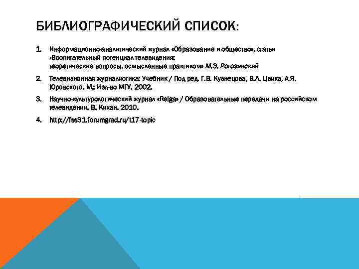 БИБЛИОГРАФИЧЕСКИЙ СПИСОК: 1. Информационно-аналитический журнал «Образование и общество» , статья «Воспитательный потенциал телевидения: теоретические
