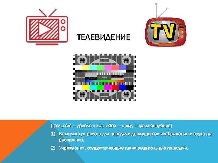 ТЕЛЕВИДЕНИЕ (греч. τήλε — далеко и лат. video — вижу; = дальновидение) 1) Комплекс
