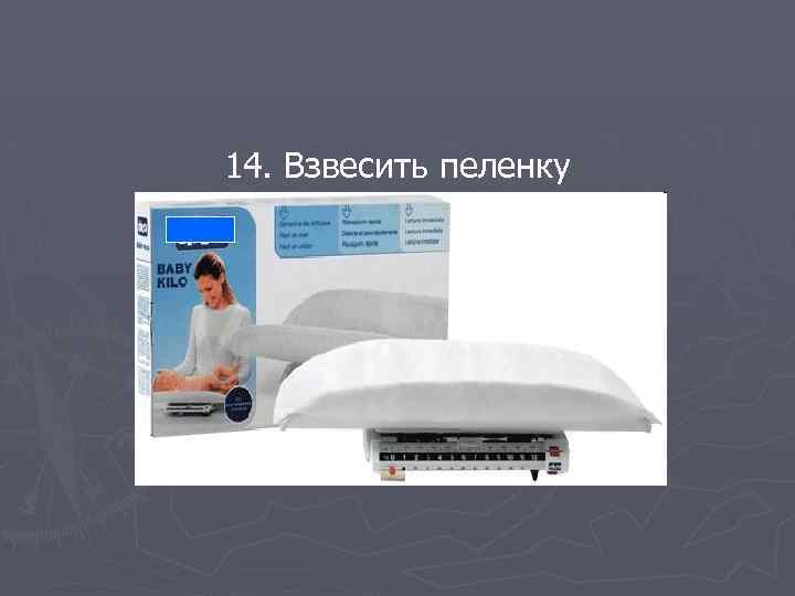 14. Взвесить пеленку 