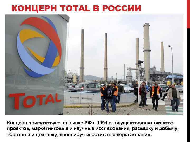 КОНЦЕРН TOTAL В РОССИИ Концерн присутствует на рынке РФ с 1991 г. , осуществляя