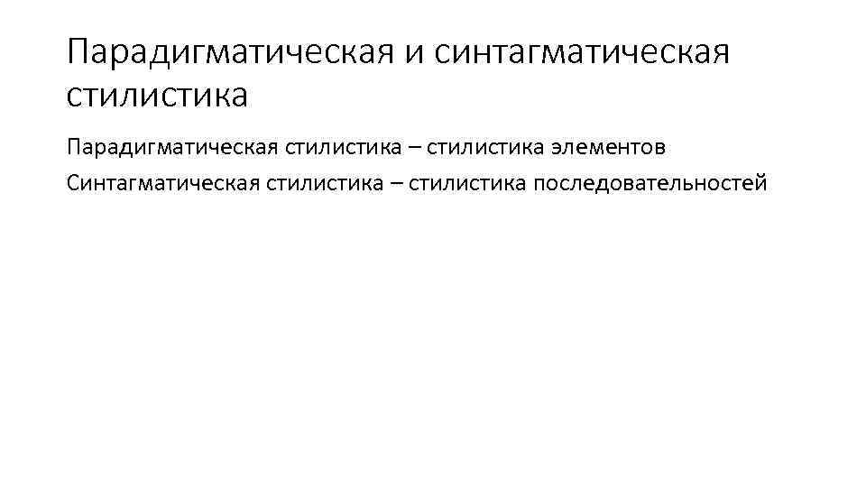 Парадигматическая и синтагматическая стилистика Парадигматическая стилистика – стилистика элементов Синтагматическая стилистика – стилистика последовательностей