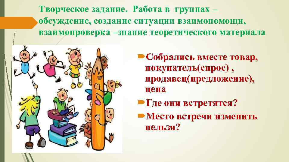 Творческое задание. Работа в группах – обсуждение, создание ситуации взаимопомощи, взаимопроверка –знание теоретического материала