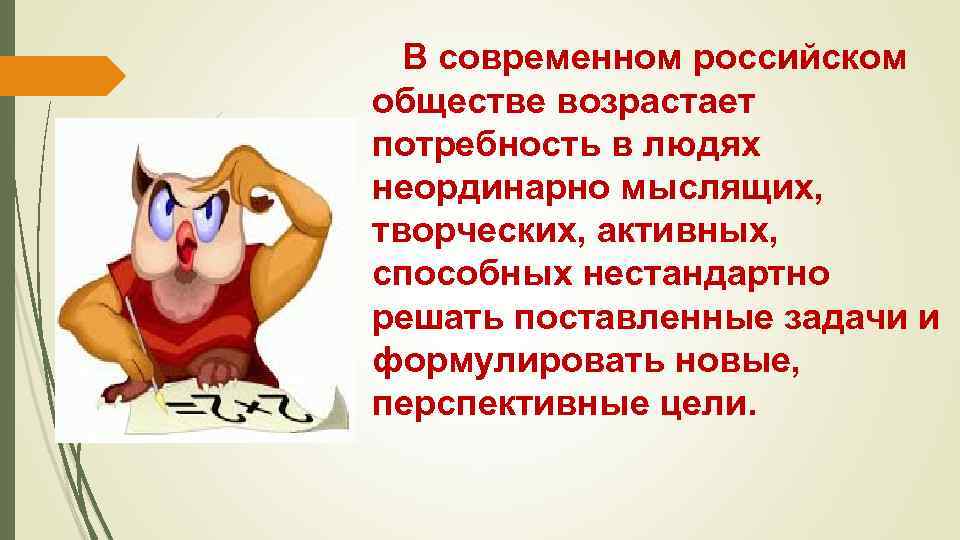  В современном российском обществе возрастает потребность в людях неординарно мыслящих, творческих, активных, способных