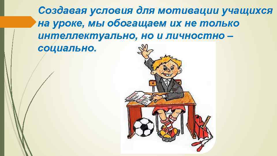 Создавая условия для мотивации учащихся на уроке, мы обогащаем их не только интеллектуально, но