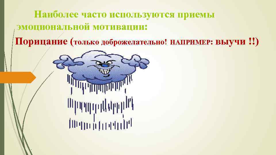 Наиболее часто используются приемы эмоциональной мотивации: Порицание (только доброжелательно! НАПРИМЕР: выучи !!) 