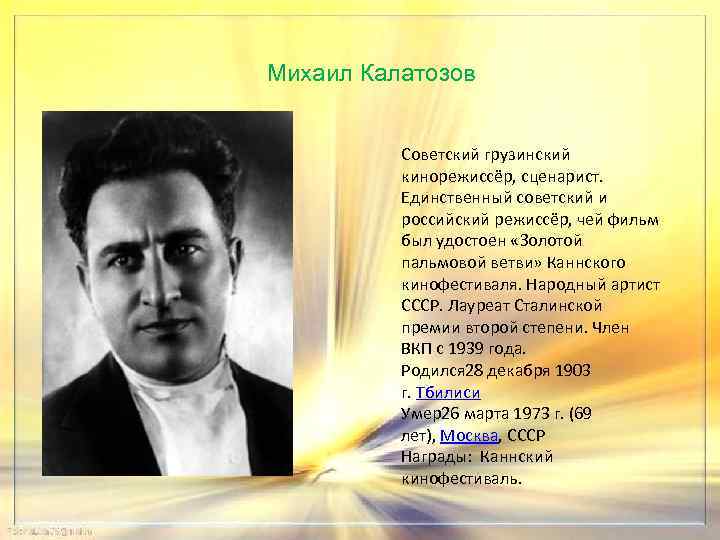 Михаил Калатозов Советский грузинский кинорежиссёр, сценарист. Единственный советский и российский режиссёр, чей фильм был