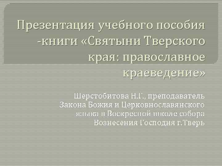  Презентация учебного пособия -книги «Святыни Тверского края: православное краеведение» Шерстобитова Н. Г. ,