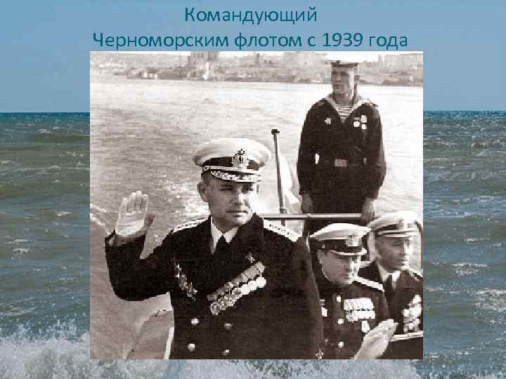 Командующий Черноморским флотом с 1939 года 