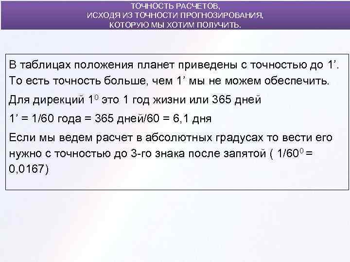 ТОЧНОСТЬ РАСЧЕТОВ, ИСХОДЯ ИЗ ТОЧНОСТИ ПРОГНОЗИРОВАНИЯ, КОТОРУЮ МЫ ХОТИМ ПОЛУЧИТЬ. В таблицах положения планет