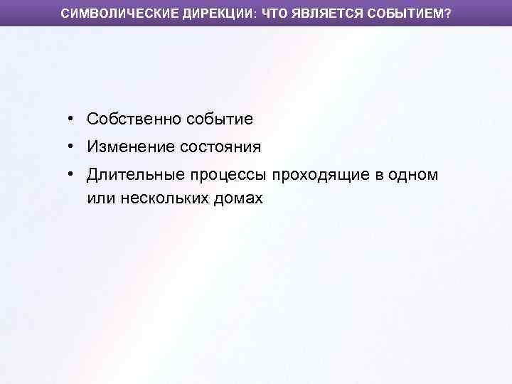 СИМВОЛИЧЕСКИЕ ДИРЕКЦИИ: ЧТО ЯВЛЯЕТСЯ СОБЫТИЕМ? • Собственно событие • Изменение состояния • Длительные процессы