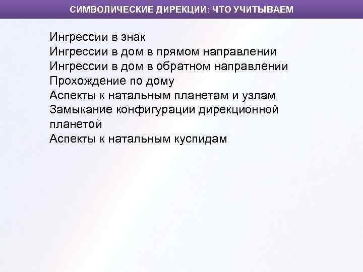 СИМВОЛИЧЕСКИЕ ДИРЕКЦИИ: ЧТО УЧИТЫВАЕМ Ингрессии в знак Ингрессии в дом в прямом направлении Ингрессии