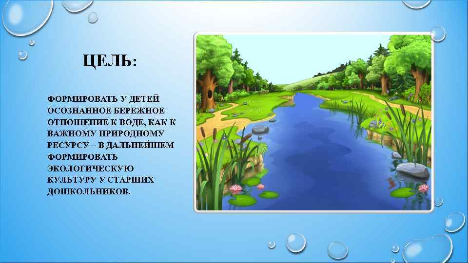 ЦЕЛЬ: ФОРМИРОВАТЬ У ДЕТЕЙ ОСОЗНАННОЕ БЕРЕЖНОЕ ОТНОШЕНИЕ К ВОДЕ, КАК К ВАЖНОМУ ПРИРОДНОМУ РЕСУРСУ