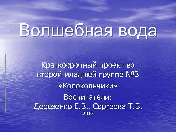 Волшебная вода Краткосрочный проект во второй младшей группе № 3 «Колокольчики» Воспитатели: Дерезенко Е.