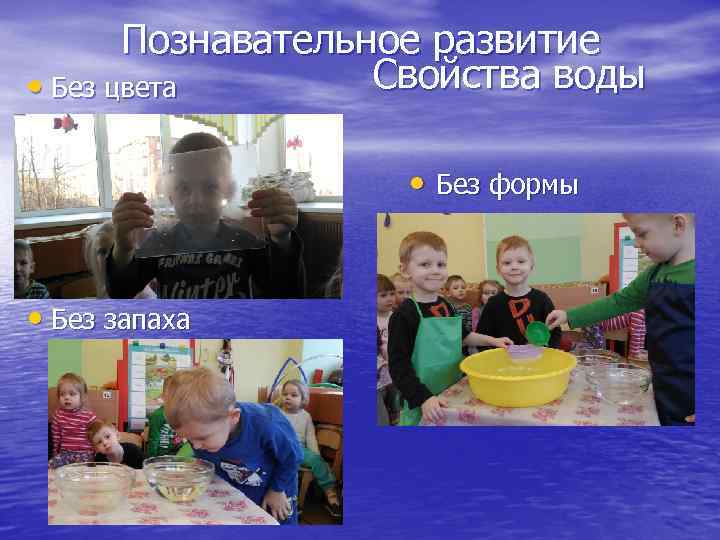 Познавательное развитие Свойства воды • Без цвета • Без формы • Без запаха 