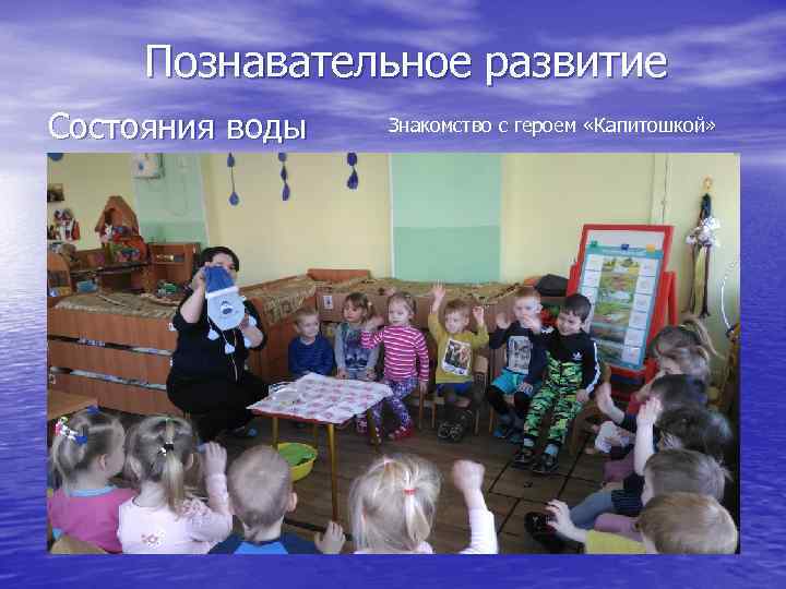Познавательное развитие Состояния воды Знакомство с героем «Капитошкой» 
