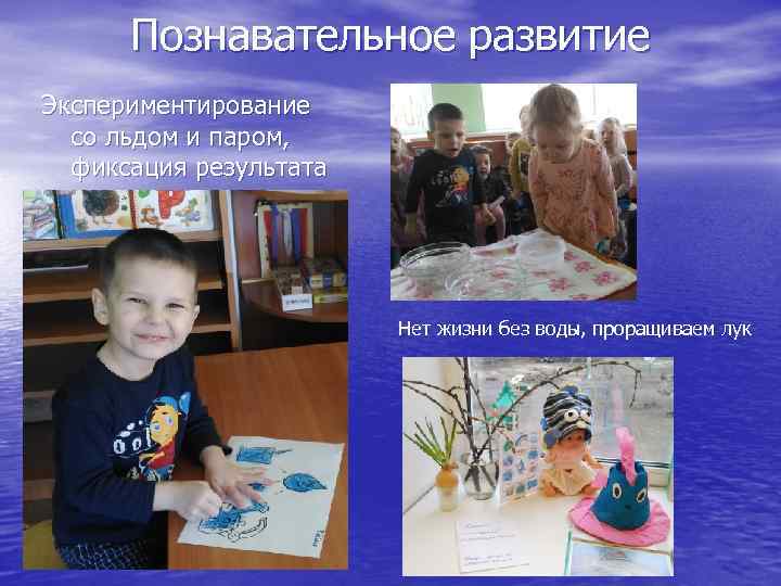 Познавательное развитие Экспериментирование со льдом и паром, фиксация результата Нет жизни без воды, проращиваем