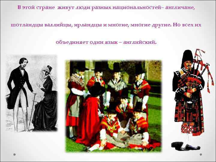 В этой стране живут люди разных национальностей– англичане, шотландцы валлийцы, ирландцы и многие, многие