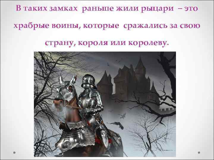 В таких замках раньше жили рыцари – это храбрые воины, которые сражались за свою
