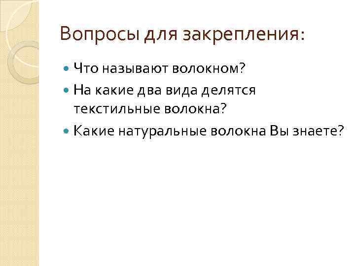 Вопросы для закрепления: Что называют волокном? На какие два вида делятся текстильные волокна? Какие