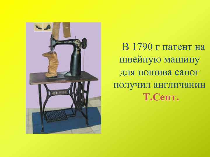 В 1790 г патент на швейную машину для пошива сапог получил англичанин Т. Сент.