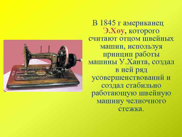 В 1845 г американец Э. Хоу, которого Э. Хоу считают отцом швейных машин, используя