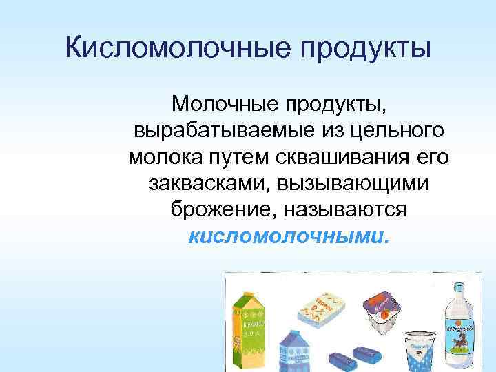 Кисломолочные продукты Молочные продукты, вырабатываемые из цельного молока путем сквашивания его заквасками, вызывающими брожение,