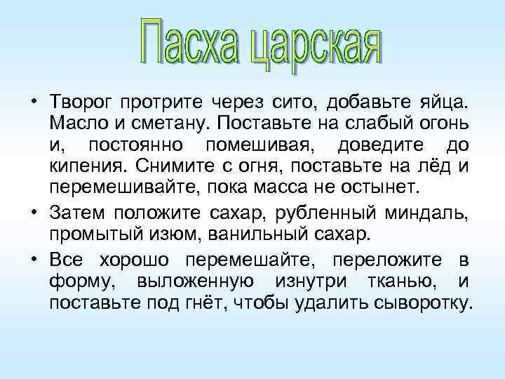  • Творог протрите через сито, добавьте яйца. Масло и сметану. Поставьте на слабый