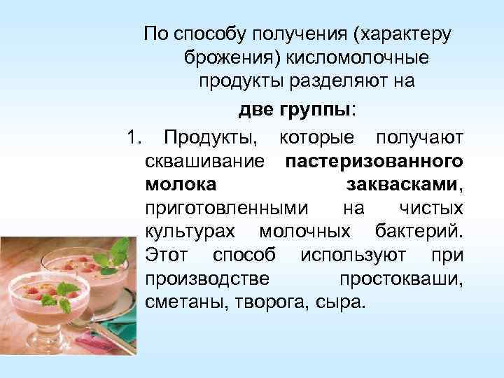 По способу получения (характеру брожения) кисломолочные продукты разделяют на две группы: 1. Продукты, которые