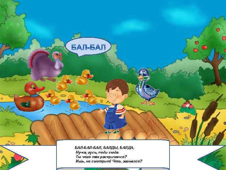2/6/2018 БАЛ-БАЛ, БАЛДЫ, БАЛДА, Ну-ка, гусь, поди сюда. Ты чего так раскричался? Ишь, не