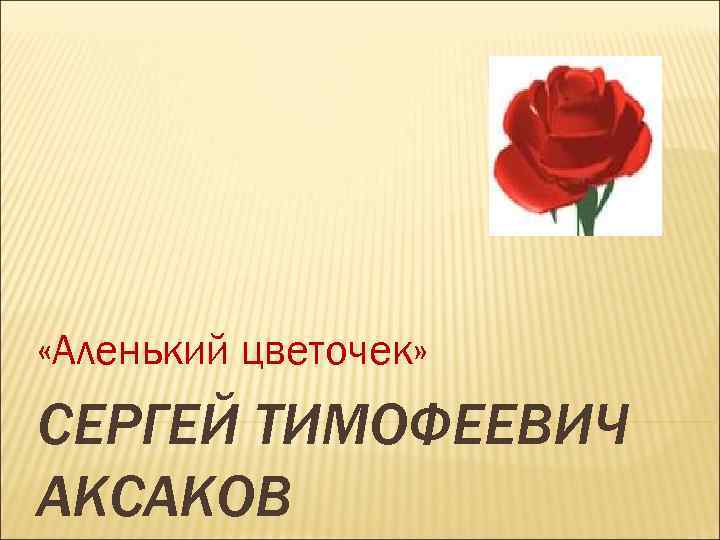  «Аленький цветочек» СЕРГЕЙ ТИМОФЕЕВИЧ АКСАКОВ 