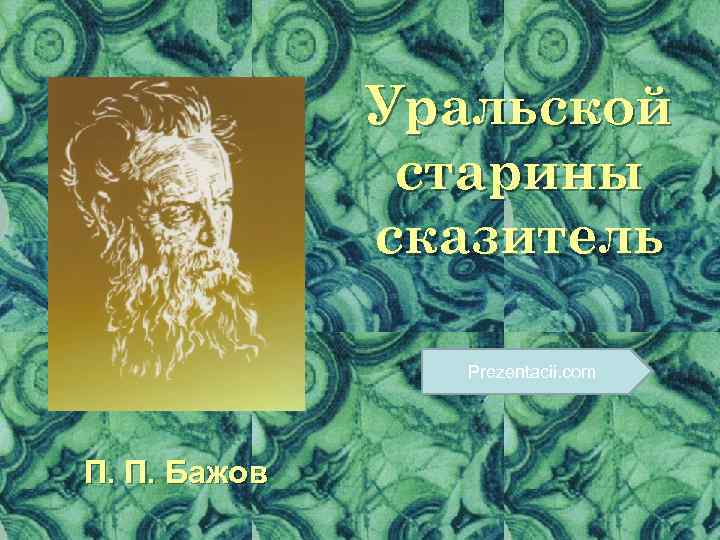 Уральской старины сказитель Prezentacii. com П. П. Бажов 