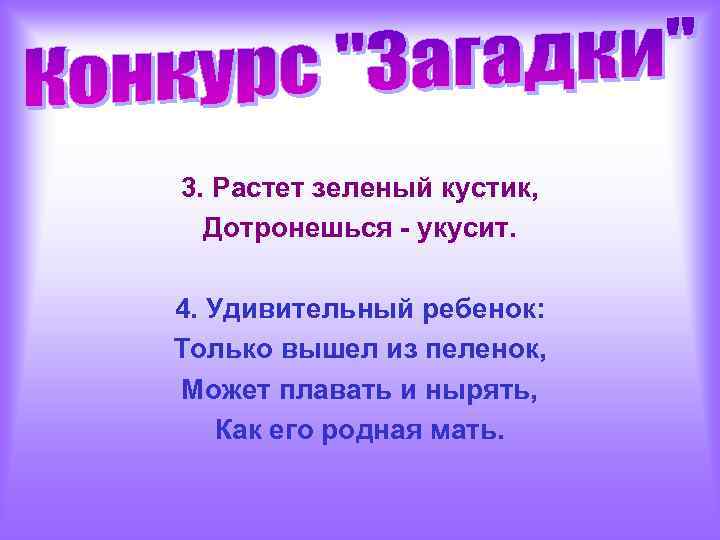 3. Растет зеленый кустик, Дотронешься - укусит. 4. Удивительный ребенок: Только вышел из пеленок,