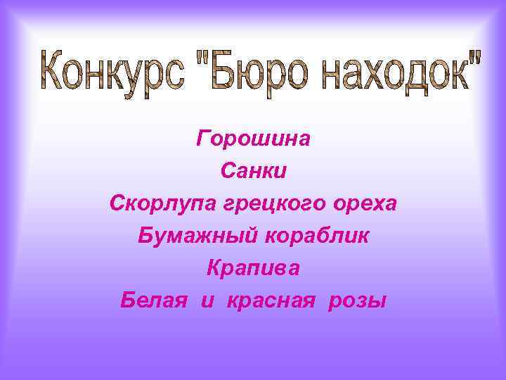 Горошина Санки Скорлупа грецкого ореха Бумажный кораблик Крапива Белая и красная розы 