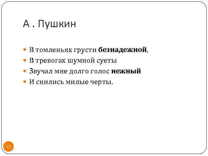 А. Пушкин В томленьях грусти безнадежной, В тревогах шумной суеты Звучал мне долго голос