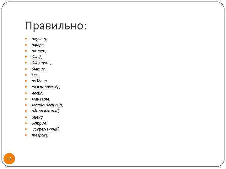 Правильно: 18 акушер, афера, атлет, блеф, блёкнуть, бытие, зев, издёвка, коммивояжёр, леска, манёвры, местоименный,