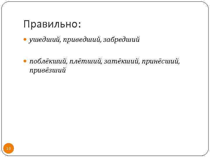 Правильно: ушедший, приведший, забредший поблёкший, плётший, затёкший, принёсший, привёзший 19 